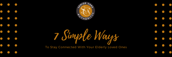 7 Simple Ways To Help You Stay Connected With Your Elderly Loved One