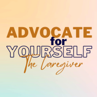 Advocating For Yourself, The Caregiver, At Home