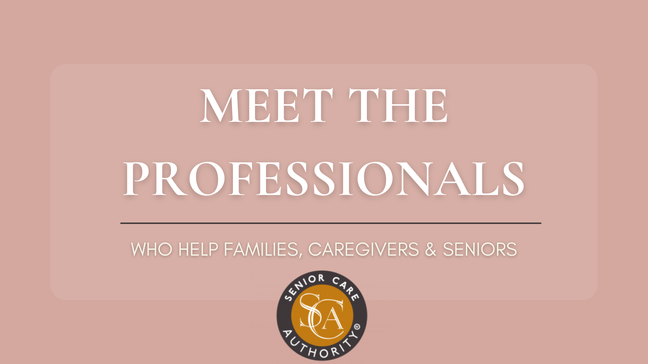 Meet The Professionals Who Help Families, Caregivers and Seniors