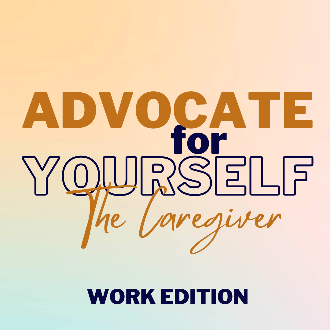 Six Ways to Advocate for Yourself, The Caregiver, at Work